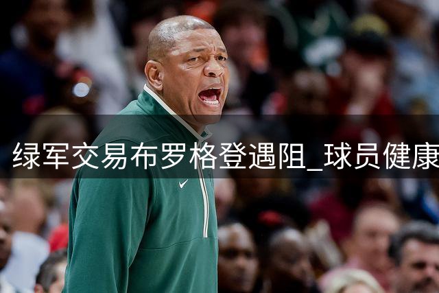 绿军交易布罗格登遇阻 球员健康隐患成最大变数